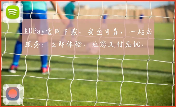 KDPay官网下载，安全可靠，一站式服务，立即体验，让您支付无忧，轻松管理财务，快来下载吧