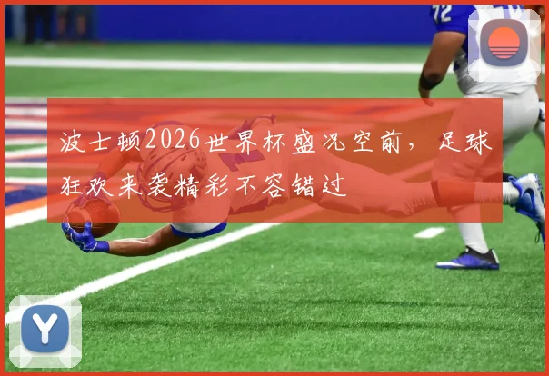 波士顿2026世界杯盛况空前，足球狂欢来袭精彩不容错过