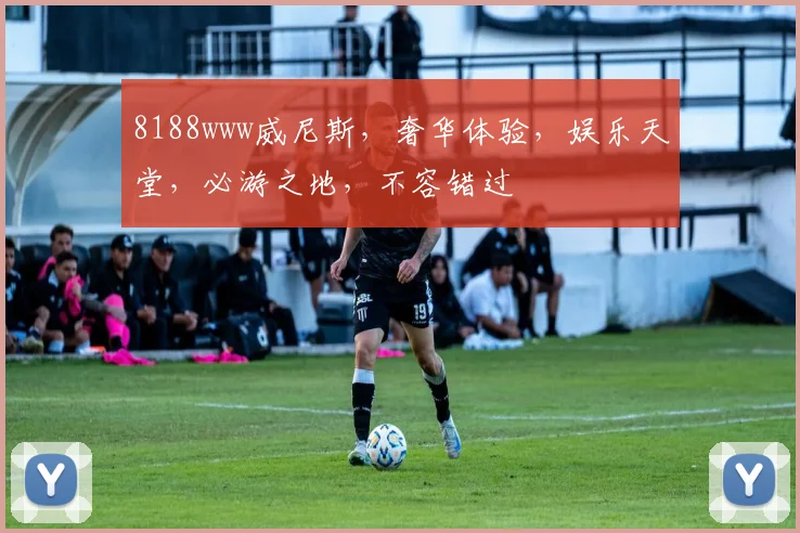 8188www威尼斯，奢华体验，娱乐天堂，必游之地，不容错过