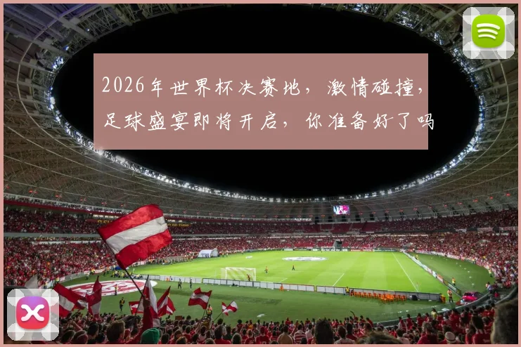 2026年世界杯决赛地，激情碰撞，足球盛宴即将开启，你准备好了吗