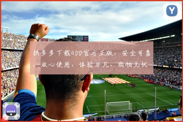 拼多多下载app官方正版，安全可靠，放心使用，体验非凡，购物无忧，轻松享受