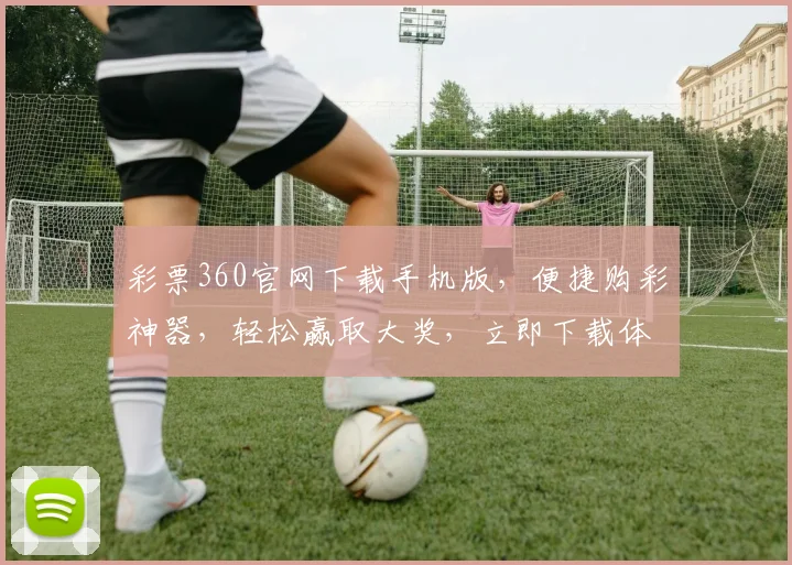 彩票360官网下载手机版，便捷购彩神器，轻松赢取大奖，立即下载体验
