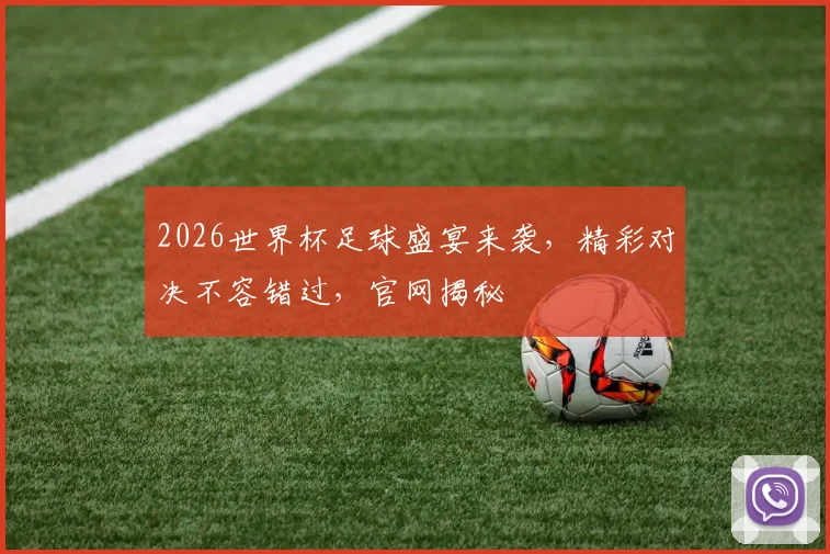 2026世界杯足球盛宴来袭，精彩对决不容错过，官网揭秘