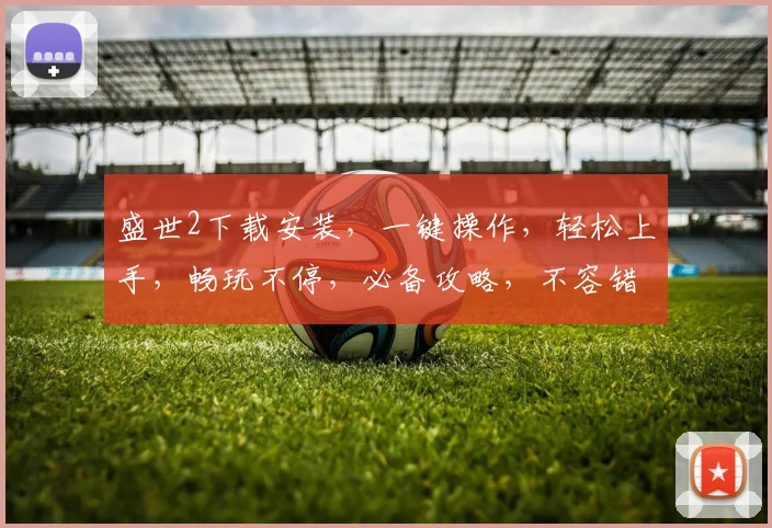 盛世2下载安装，一键操作，轻松上手，畅玩不停，必备攻略，不容错过，三步搞定