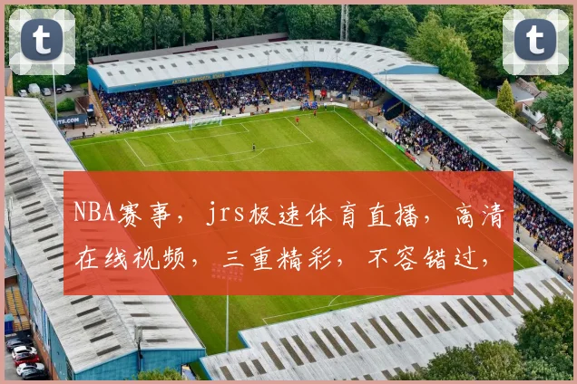 NBA赛事，jrs极速体育直播，高清在线视频，三重精彩，不容错过，尽在jrs极速体育直播平台