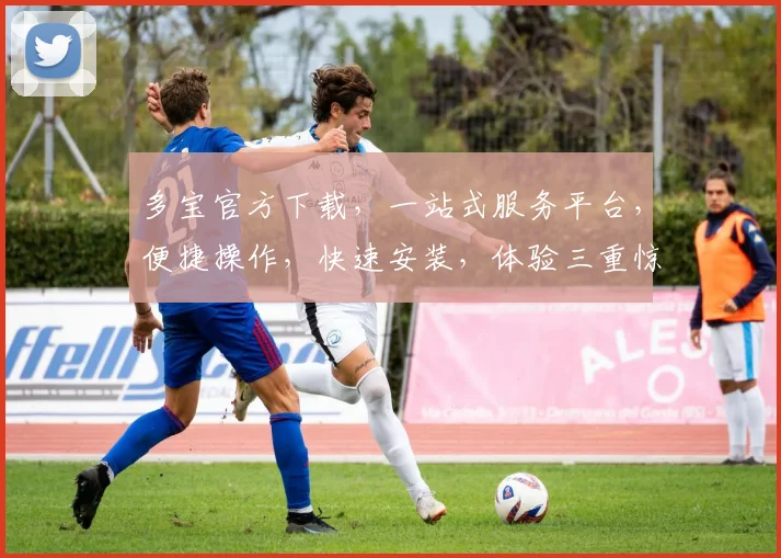 多宝官方下载，一站式服务平台，便捷操作，快速安装，体验三重惊喜，不容错过
