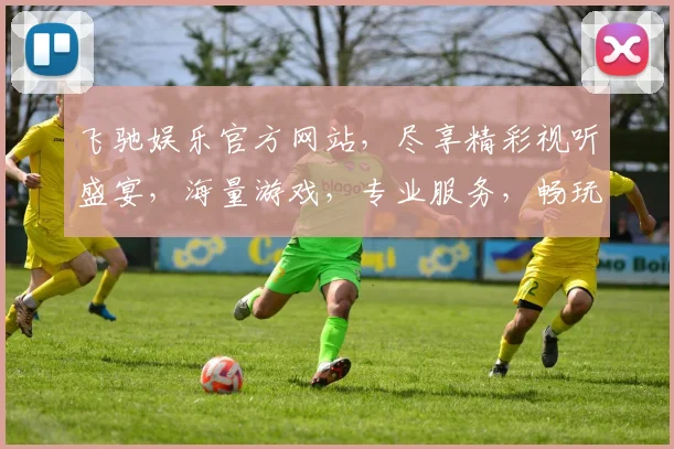 飞驰娱乐官方网站，尽享精彩视听盛宴，海量游戏，专业服务，畅玩不停，惊喜不断，一站式娱乐体验