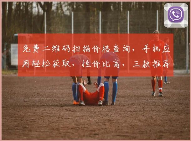 免费二维码扫描价格查询，手机应用轻松获取，性价比高，三款推荐，不容错过