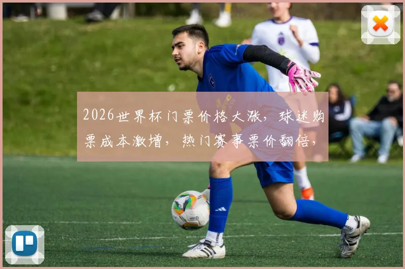 2026世界杯门票价格大涨，球迷购票成本激增，热门赛事票价翻倍，抢票需谨慎逗