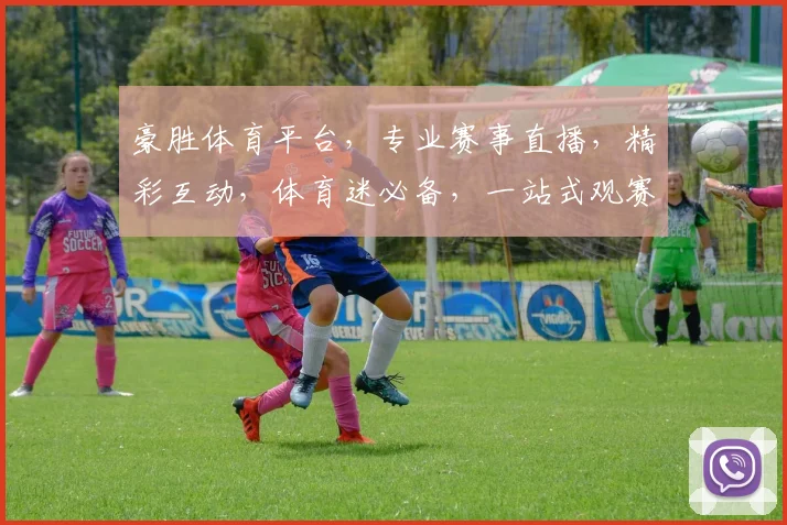 豪胜体育平台，专业赛事直播，精彩互动，体育迷必备，一站式观赛体验，尽享体育盛宴