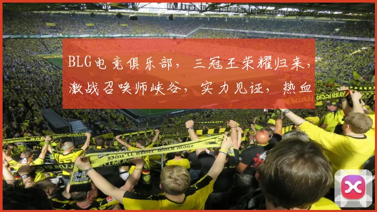 BLG电竞俱乐部，三冠王荣耀归来，激战召唤师峡谷，实力见证，热血征程，不止步