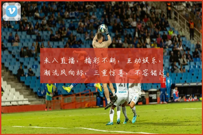 米八直播，精彩不断，互动娱乐，潮流风向标，三重惊喜，不容错过，快来加入