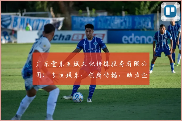 广东壹乐互娱文化传媒服务有限公司：专注娱乐，创新传播，助力企业品牌腾飞，引领行业潮流三步曲