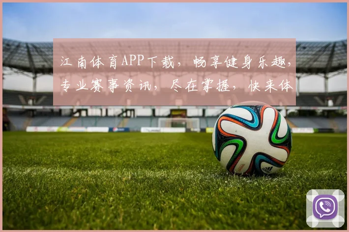 江南体育APP下载，畅享健身乐趣，专业赛事资讯，尽在掌握，快来体验